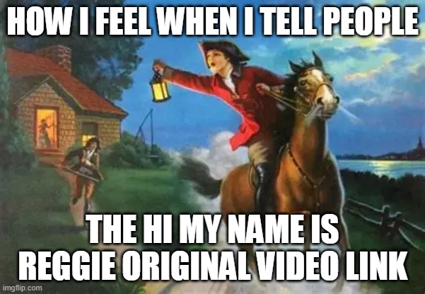 The gays are coming | HOW I FEEL WHEN I TELL PEOPLE; THE HI MY NAME IS REGGIE ORIGINAL VIDEO LINK | image tagged in the british are coming | made w/ Imgflip meme maker