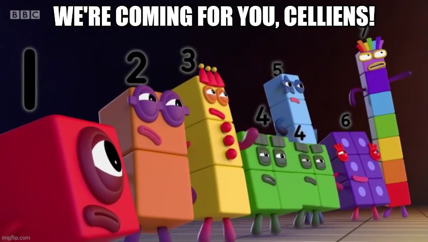 The Numberblocks are on the way to defeat celliens | WE'RE COMING FOR YOU, CELLIENS! | image tagged in angry numberblocks | made w/ Imgflip meme maker