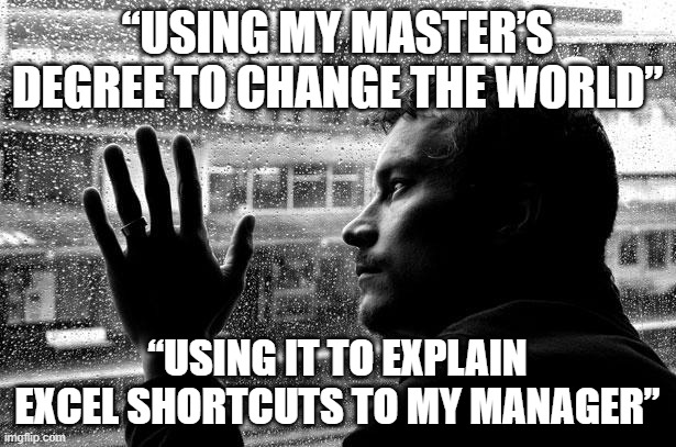 "Over-Educated Problems | “USING MY MASTER’S DEGREE TO CHANGE THE WORLD”; “USING IT TO EXPLAIN EXCEL SHORTCUTS TO MY MANAGER” | image tagged in memes,over educated problems | made w/ Imgflip meme maker