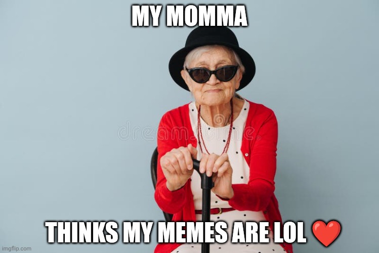 Well, she does. XD | MY MOMMA; THINKS MY MEMES ARE LOL ❤️ | image tagged in my momma | made w/ Imgflip meme maker