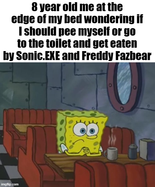 Spongebob Waiting | 8 year old me at the edge of my bed wondering if I should pee myself or go to the toilet and get eaten by Sonic.EXE and Freddy Fazbear | image tagged in spongebob waiting | made w/ Imgflip meme maker