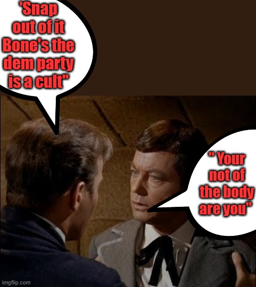 'Snap out of it Bone's the dem party is a cult"; " Your not of the body are you" | made w/ Imgflip meme maker