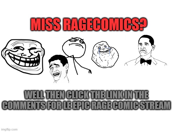 MISS RAGECOMICS? WELL THEN CLICK THE LINK IN THE COMMENTS FOR LE EPIC RAGE COMIC STREAM | image tagged in rage comics | made w/ Imgflip meme maker