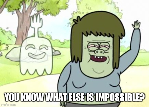 YOU KNOW WHAT ELSE IS IMPOSSIBLE? | image tagged in muscle man my mom | made w/ Imgflip meme maker
