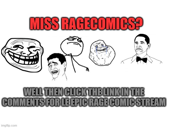 link in comments | MISS RAGECOMICS? WELL THEN CLICK THE LINK IN THE COMMENTS FOR LE EPIC RAGE COMIC STREAM | image tagged in memes | made w/ Imgflip meme maker