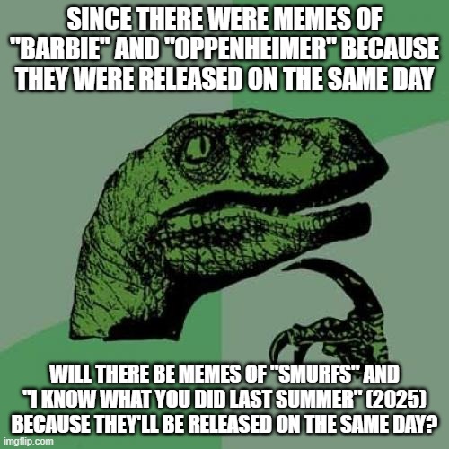 Well? | SINCE THERE WERE MEMES OF "BARBIE" AND "OPPENHEIMER" BECAUSE THEY WERE RELEASED ON THE SAME DAY; WILL THERE BE MEMES OF "SMURFS" AND "I KNOW WHAT YOU DID LAST SUMMER" (2025) BECAUSE THEY'LL BE RELEASED ON THE SAME DAY? | image tagged in memes,philosoraptor,smurfs,i know what you did last summer,paramount,columbia | made w/ Imgflip meme maker