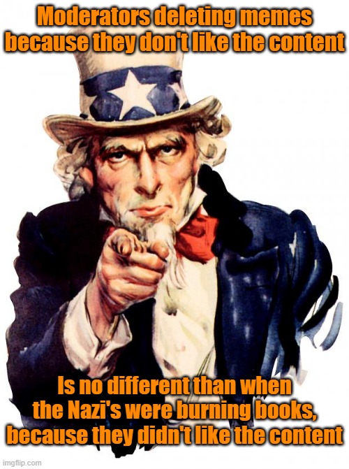 Prove me wrong | Moderators deleting memes because they don't like the content; Is no different than when the Nazi's were burning books, because they didn't like the content | image tagged in memes,uncle sam,nazis,content,leftists | made w/ Imgflip meme maker