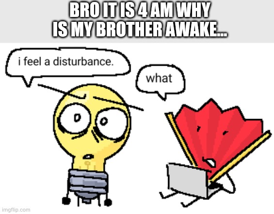 Bruh... | BRO IT IS 4 AM WHY IS MY BROTHER AWAKE... | image tagged in i feel a disturbance | made w/ Imgflip meme maker
