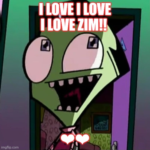 INVADE ZIM | I LOVE I LOVE I LOVE ZIM!! ❤❤ | made w/ Imgflip meme maker