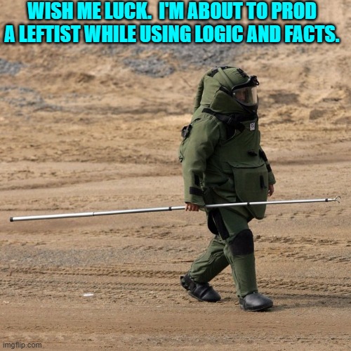 It's a high impact task. | WISH ME LUCK.  I'M ABOUT TO PROD A LEFTIST WHILE USING LOGIC AND FACTS. | image tagged in yep | made w/ Imgflip meme maker