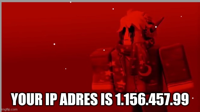YOUR IP ADRES IS 1.156.457.99 | made w/ Imgflip meme maker