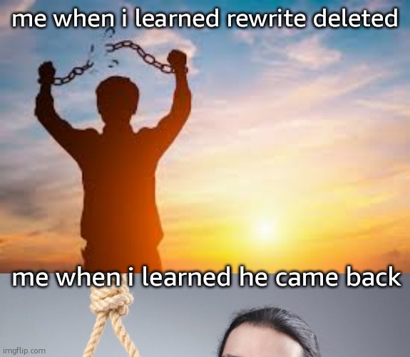 me when i learned rewrite deleted; me when i learned he came back | image tagged in second chance,man pondering on hanging himself | made w/ Imgflip meme maker