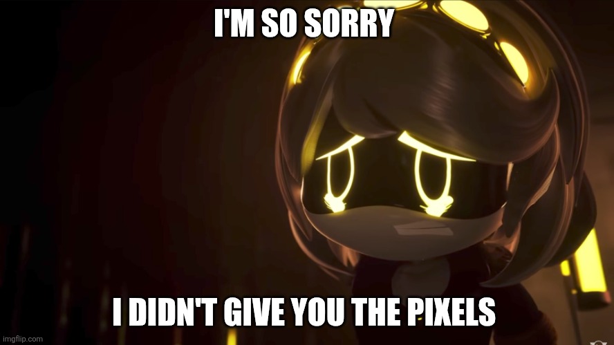 Sequel to that one image | I'M SO SORRY; I DIDN'T GIVE YOU THE PIXELS | image tagged in sad v,hot girl,oh wow are you actually reading these tags,you have been eternally cursed for reading the tags | made w/ Imgflip meme maker