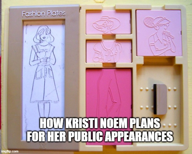 Clotheshorse Barbie | HOW KRISTI NOEM PLANS FOR HER PUBLIC APPEARANCES | image tagged in fashion plates,kristi noem,feckless c-word | made w/ Imgflip meme maker