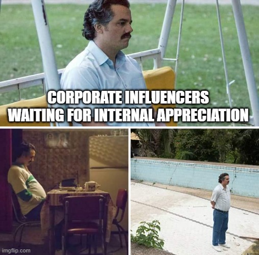 Sad Pablo Escobar | CORPORATE INFLUENCERS WAITING FOR INTERNAL APPRECIATION | image tagged in memes,sad pablo escobar | made w/ Imgflip meme maker