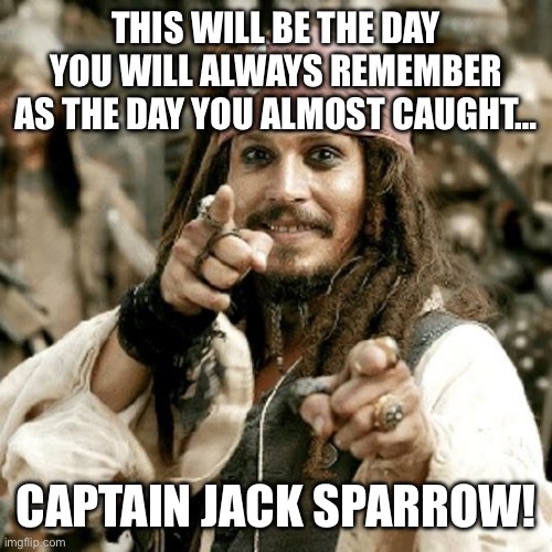 POINT JACK | THIS WILL BE THE DAY YOU WILL ALWAYS REMEMBER AS THE DAY YOU ALMOST CAUGHT… CAPTAIN JACK SPARROW! | image tagged in point jack | made w/ Imgflip meme maker
