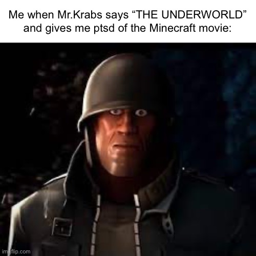 Emesis Blue Solider Staring | Me when Mr.Krabs says “THE UNDERWORLD” and gives me ptsd of the Minecraft movie: | image tagged in emesis blue solider staring | made w/ Imgflip meme maker