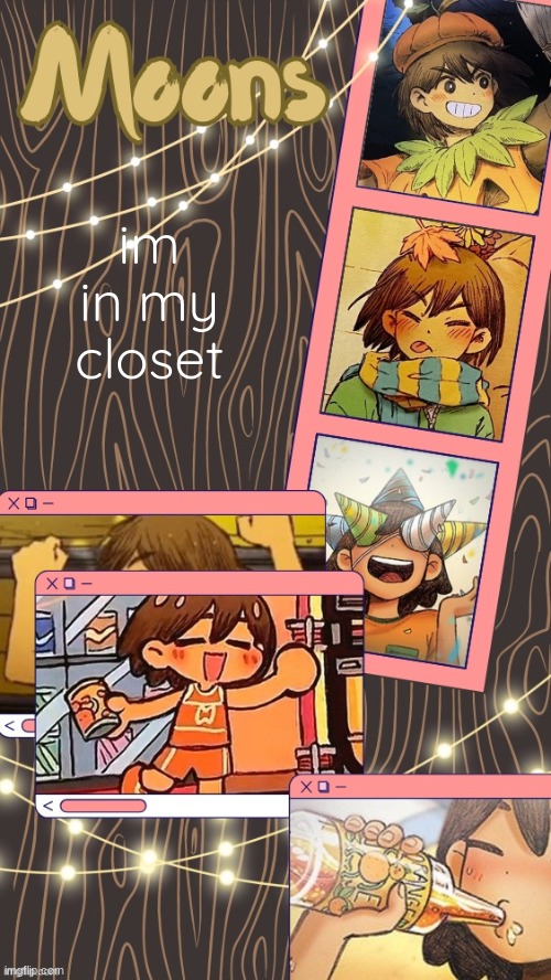 No. This doesn't mean I haven't "come out as gay." I am literally just hanging out in my closet. Sometimes I like to do that. | im in my closet | image tagged in moons kel temp | made w/ Imgflip meme maker