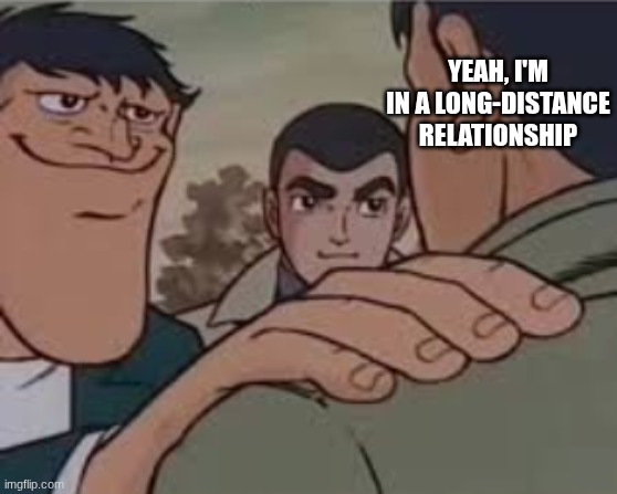 buddy your cooked | YEAH, I'M IN A LONG-DISTANCE RELATIONSHIP | image tagged in let me tell you somthing | made w/ Imgflip meme maker