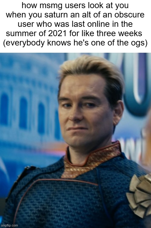 Homelander disgusted | how msmg users look at you when you saturn an alt of an obscure user who was last online in the summer of 2021 for like three weeks 
(everybody knows he's one of the ogs) | image tagged in homelander disgusted | made w/ Imgflip meme maker