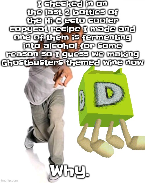 Damn. | I checked in on the last 2 bottles of the Hi-C ecto cooler copycat recipe I made and one of them is fermenting into alcohol for some reason so I guess we making Ghostbusters themed wine now; Why. | image tagged in think fast | made w/ Imgflip meme maker