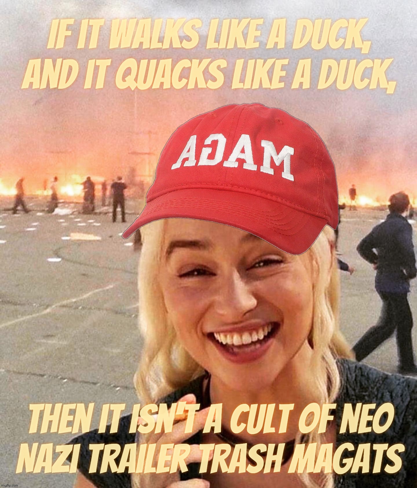 Rabid MAGAt cultists in continual denial of being in a cult while talking like they're prepping for a holy war | If it walks like a duck,
and it quacks like a duck, Then it isn't a cult of neo
Nazi trailer trash MAGAts | image tagged in disaster smoker girl maga edition,walks quacks duck,magats,neo-nazi trailer trash,and the bleak shall infect the earth,derp | made w/ Imgflip meme maker