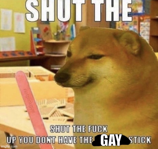 Shut up you dont have the talking stick | GAY | image tagged in shut up you dont have the talking stick | made w/ Imgflip meme maker
