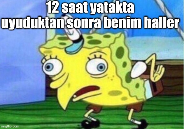 Kakajs | 12 saat yatakta uyuduktan sonra benim haller | image tagged in memes,mocking spongebob | made w/ Imgflip meme maker