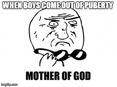 Mother Of God | WHEN BOYS COME OUT OF PUBERTY | image tagged in memes,mother of god | made w/ Imgflip meme maker