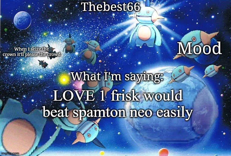 Marshtomp template thebest66 | LOVE 1 frisk would beat spamton neo easily | image tagged in marshtomp template thebest66 | made w/ Imgflip meme maker