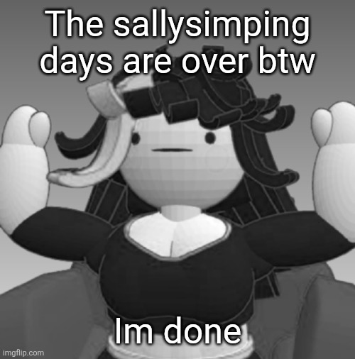 Absolute Claire | The sallysimping days are over btw; Im done | image tagged in absolute claire | made w/ Imgflip meme maker