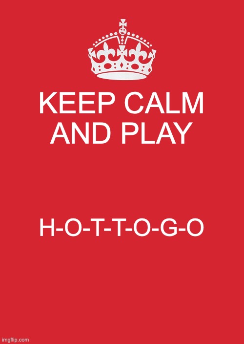 Keep Calm And Carry On Red | KEEP CALM AND PLAY; H-O-T-T-O-G-O | image tagged in memes,keep calm and carry on red | made w/ Imgflip meme maker