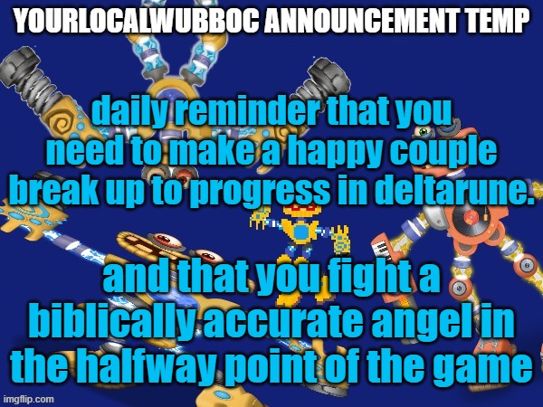imo chapters 3 and 4 are better than chapter 1 and 2 | daily reminder that you need to make a happy couple break up to progress in deltarune. and that you fight a biblically accurate angel in the halfway point of the game | image tagged in yourlocalwubboc announcement temp | made w/ Imgflip meme maker