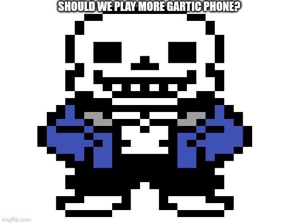 Sans of title | SHOULD WE PLAY MORE GARTIC PHONE? | image tagged in sans of title,title sans of,of sans title | made w/ Imgflip meme maker