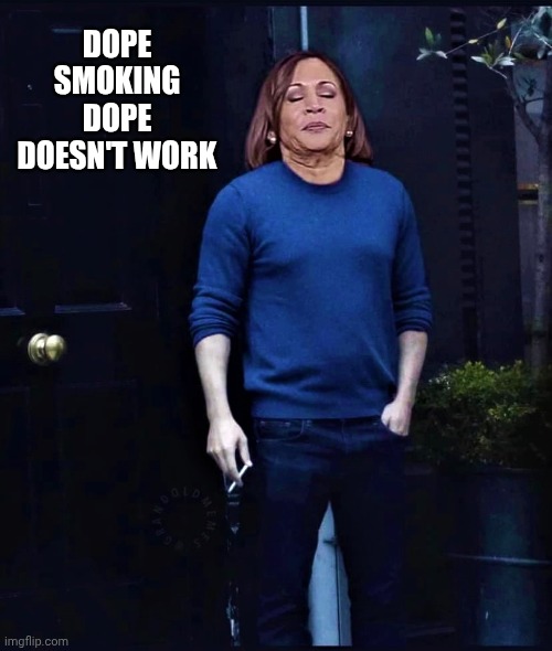 Kamala smoking and hanging around | DOPE SMOKING DOPE DOESN'T WORK | image tagged in kamala smoking and hanging around | made w/ Imgflip meme maker
