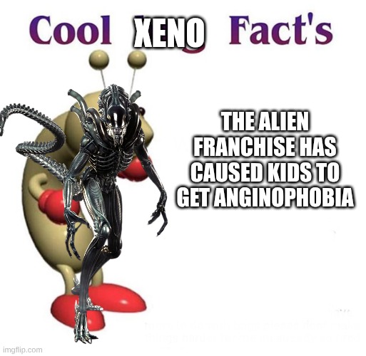 Cool Bug Facts | XENO; THE ALIEN FRANCHISE HAS CAUSED KIDS TO GET ANGINOPHOBIA | image tagged in cool bug facts | made w/ Imgflip meme maker