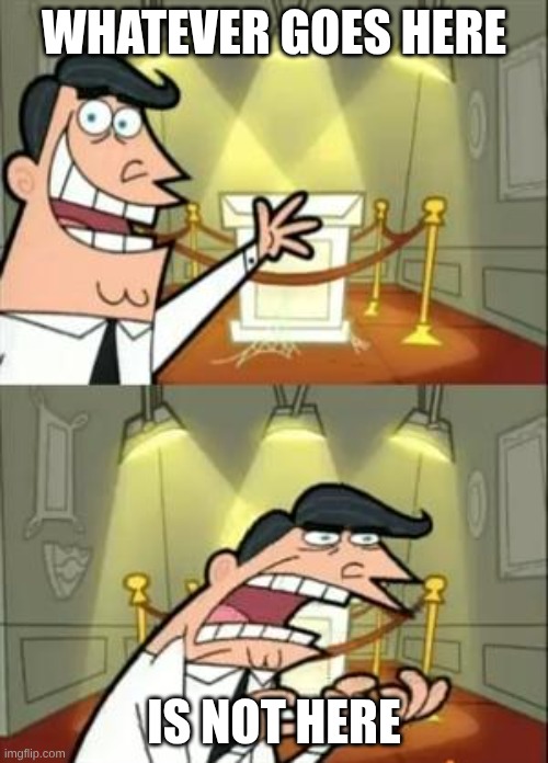 what even goes here? | WHATEVER GOES HERE; IS NOT HERE | image tagged in memes,this is where i'd put my trophy if i had one | made w/ Imgflip meme maker