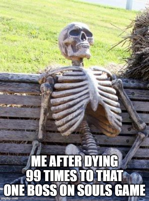 Waiting Skeleton | ME AFTER DYING 99 TIMES TO THAT ONE BOSS ON SOULS GAME | image tagged in memes,waiting skeleton | made w/ Imgflip meme maker