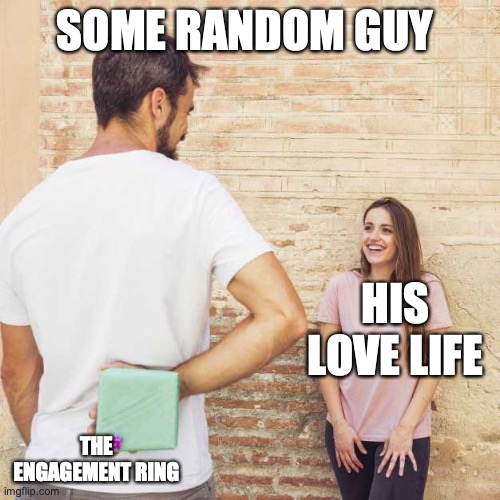 Friend I haven’t seen in years | SOME RANDOM GUY; HIS LOVE LIFE; THE ENGAGEMENT RING | image tagged in friend i haven t seen in years | made w/ Imgflip meme maker
