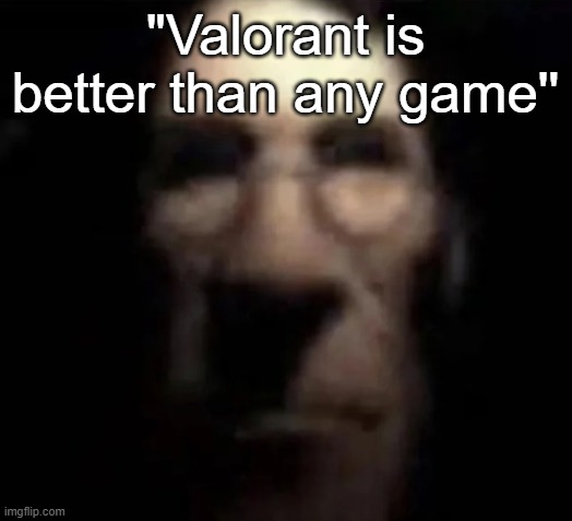 gay ass ni- | "Valorant is better than any game'' | image tagged in tf2 medic stare | made w/ Imgflip meme maker