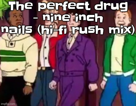 nice outfits guys | The perfect drug - nine inch nails (hi-fi rush mix) | image tagged in nice outfits guys | made w/ Imgflip meme maker