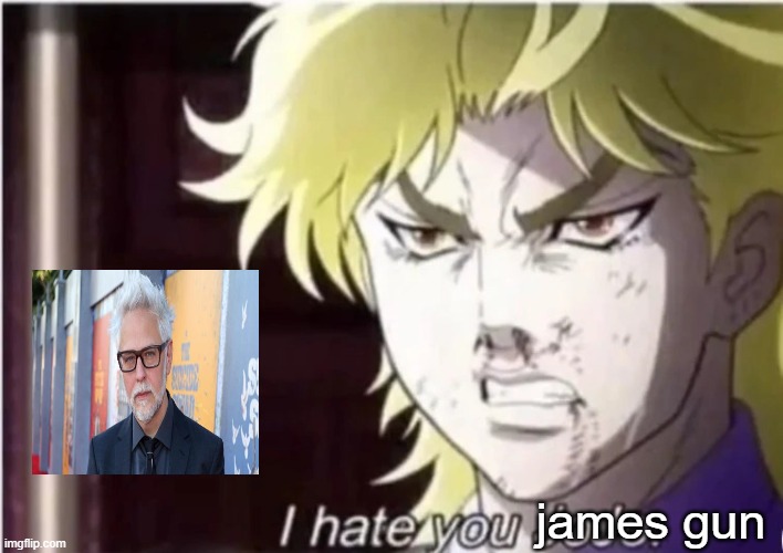 i hate you james gun | james gun | image tagged in i hate you jojo,james gun,i hate you,fuck this shit,dc comics,garbage | made w/ Imgflip meme maker