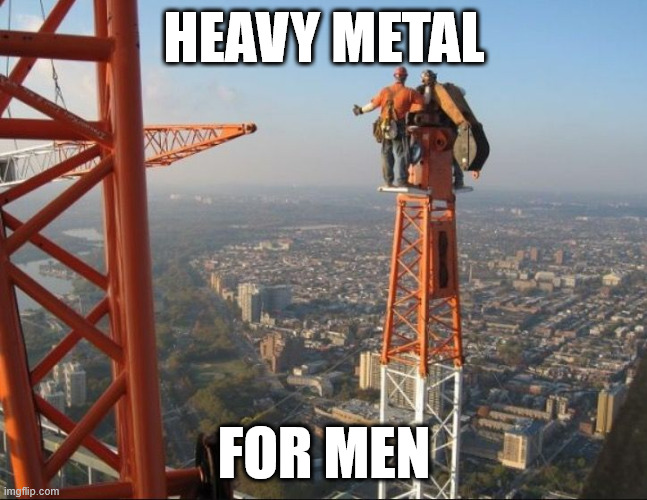 Iron Worker, Heavy Metal | HEAVY METAL; FOR MEN | image tagged in lattice climbing,memes,iron worker,skyscraper,latticeclimbing,union iron workers | made w/ Imgflip meme maker