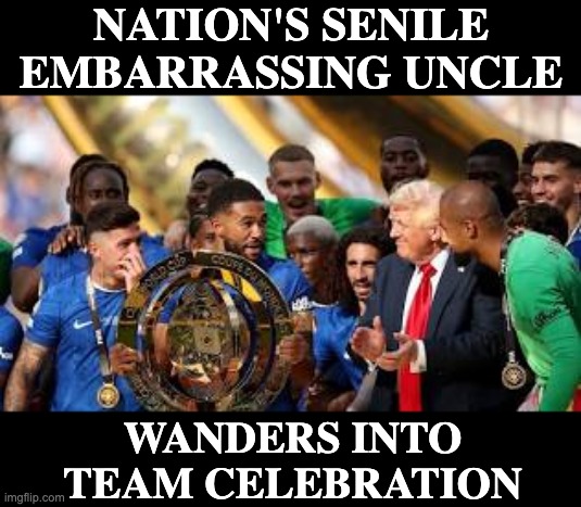 So sad! Where were his handlers? | NATION'S SENILE EMBARRASSING UNCLE; WANDERS INTO TEAM CELEBRATION | image tagged in trump embarrassingly ignorant at club world cup,senile,idiocracy,rude,football | made w/ Imgflip meme maker