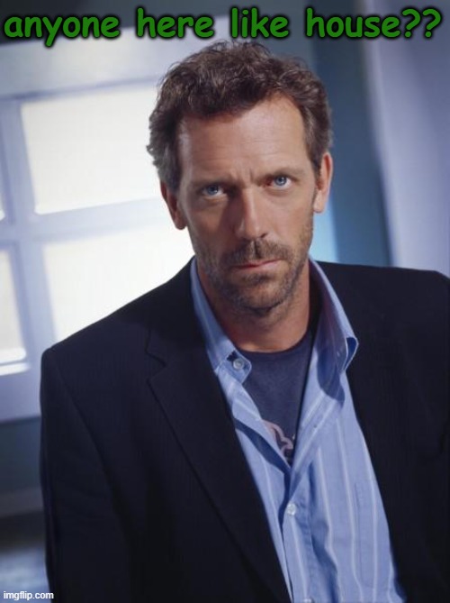house md | anyone here like house?? | image tagged in house md | made w/ Imgflip meme maker