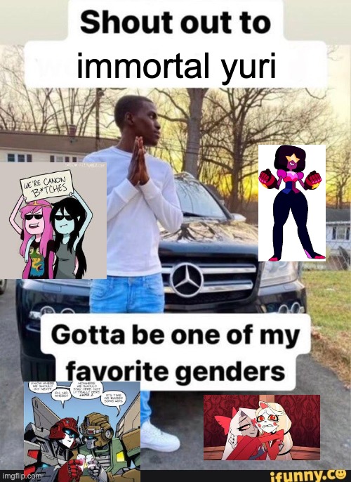 gotta be one of my favorite genders | immortal yuri | image tagged in gotta be one of my favorite genders,transformers,hazbin hotel,adventure time,steven universe | made w/ Imgflip meme maker