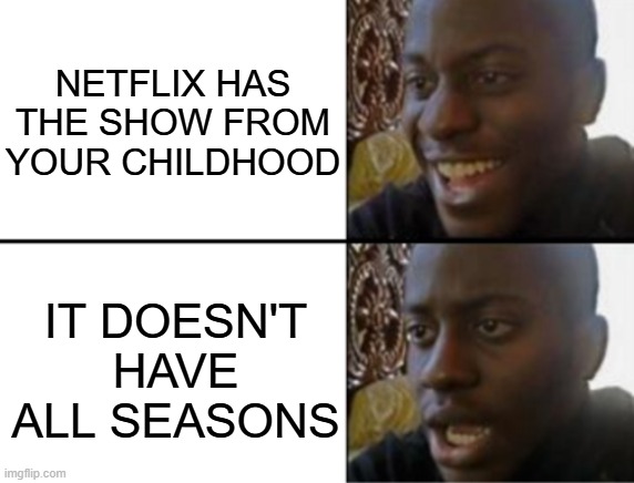 I hate when this happens | NETFLIX HAS THE SHOW FROM YOUR CHILDHOOD; IT DOESN'T HAVE ALL SEASONS | image tagged in oh yeah oh no,netflix,childhood,tv shows,why | made w/ Imgflip meme maker