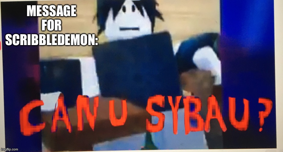 Can you sybau twotime meme | MESSAGE FOR SCRIBBLEDEMON: | image tagged in can you sybau twotime meme | made w/ Imgflip meme maker
