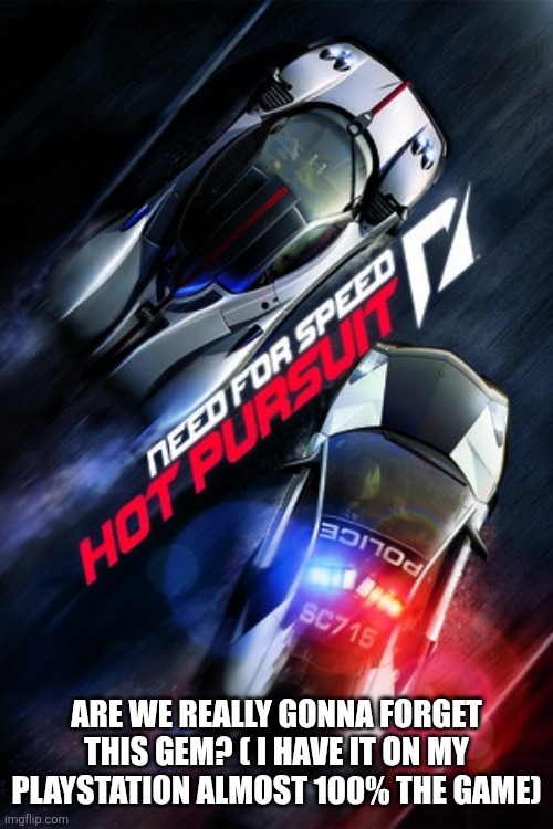 Need For Speed Hot Pursuit | ARE WE REALLY GONNA FORGET THIS GEM? ( I HAVE IT ON MY PLAYSTATION ALMOST 100% THE GAME) | image tagged in need for speed hot pursuit | made w/ Imgflip meme maker