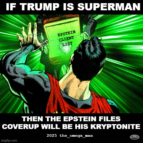 Trump's Kryptonite - The Epstein Files Cover-Up | IF TRUMP IS SUPERMAN; EPSTEIN
CLIENT
LIST; THEN THE EPSTEIN FILES
COVERUP WILL BE HIS KRYPTONITE; 2025 the_omega_man | image tagged in superman,trump,kryptonite,epstein,files | made w/ Imgflip meme maker